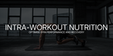 Intra-Workout Nutrition: How to Optimise Your Gym Performance and Recovery
